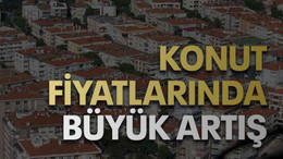 Konut fiyatlarında büyük artış